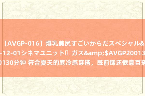 【AVGP-016】爆乳美尻すごいからだスペシャル</a>2007-12-01シネマユニット・ガス&$AVGP200130分钟 符合夏天的寒冷感穿搭，既前锋还惬意百搭，四十岁女东谈主照搬吧
