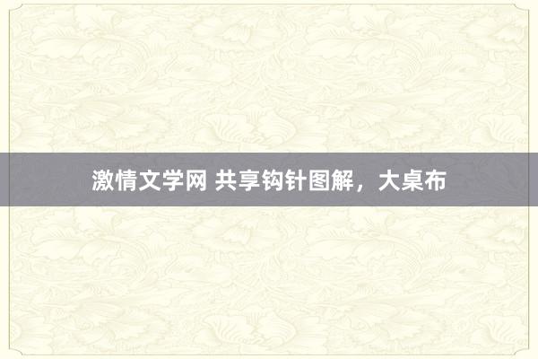 激情文学网 共享钩针图解，大桌布