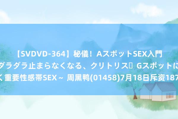 【SVDVD-364】秘儀！AスポットSEX入門 ～刺激した瞬間から愛液がダラダラ止まらなくなる、クリトリス・Gスポットに続く重要性感帯SEX～ 周黑鸭(01458)7月18日斥资187.91万港元回购107.75万股