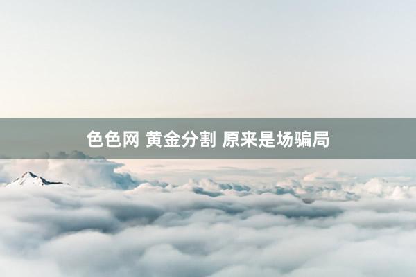 色色网 黄金分割 原来是场骗局