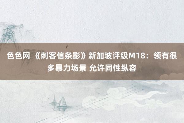 色色网 《刺客信条影》新加坡评级M18：领有很多暴力场景 允许同性纵容