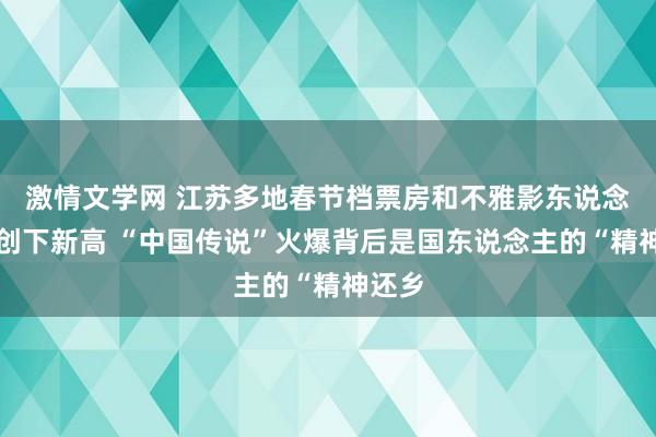 激情文学网 江苏多地春节档票房和不雅影东说念主次创下新高 “中国传说”火爆背后是国东说念主的“精神还乡