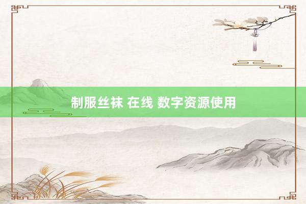 制服丝袜 在线 数字资源使用