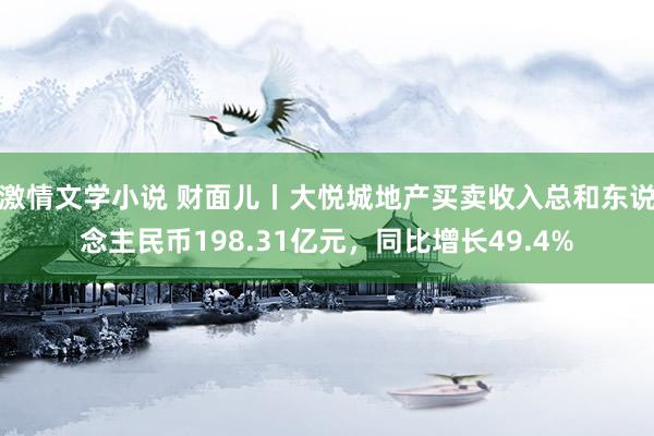 激情文学小说 财面儿丨大悦城地产买卖收入总和东说念主民币198.31亿元，同比增长49.4%