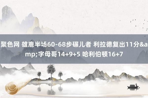 聚色网 雄鹿半场60-68步碾儿者 利拉德复出11分&字母哥14+9+5 哈利伯顿16+7