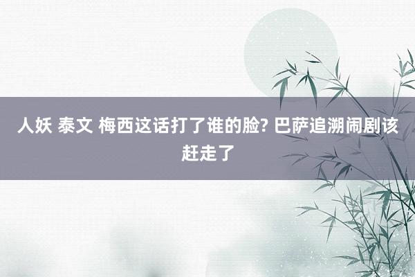 人妖 泰文 梅西这话打了谁的脸? 巴萨追溯闹剧该赶走了