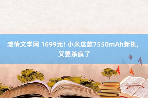 激情文学网 1699元! 小米这款7550mAh新机， 又要杀疯了