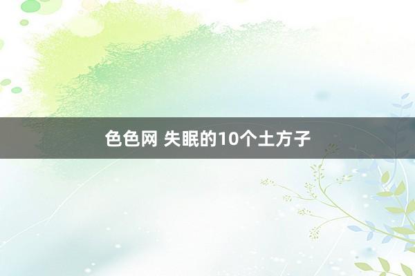 色色网 失眠的10个土方子