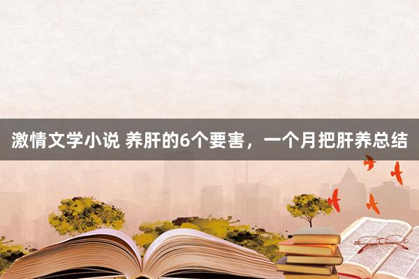 激情文学小说 养肝的6个要害，一个月把肝养总结